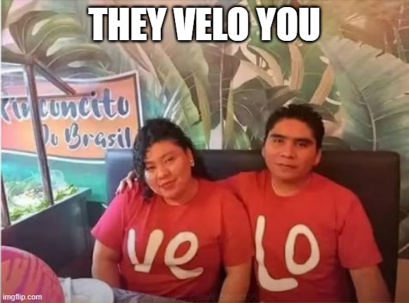 Velo! | THEY VELO YOU | image tagged in you had one job | made w/ Imgflip meme maker