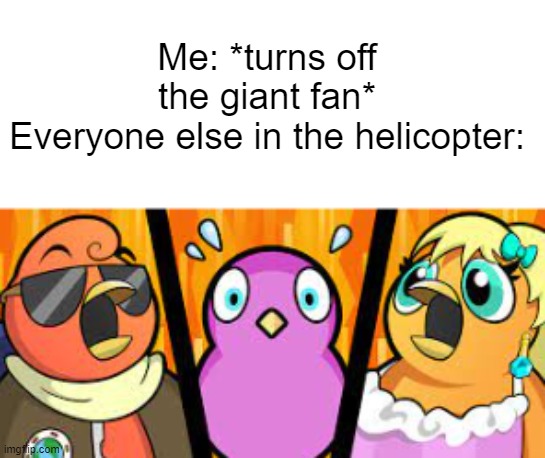 oH dEaR | Me: *turns off the giant fan*
Everyone else in the helicopter: | image tagged in duck gasp | made w/ Imgflip meme maker