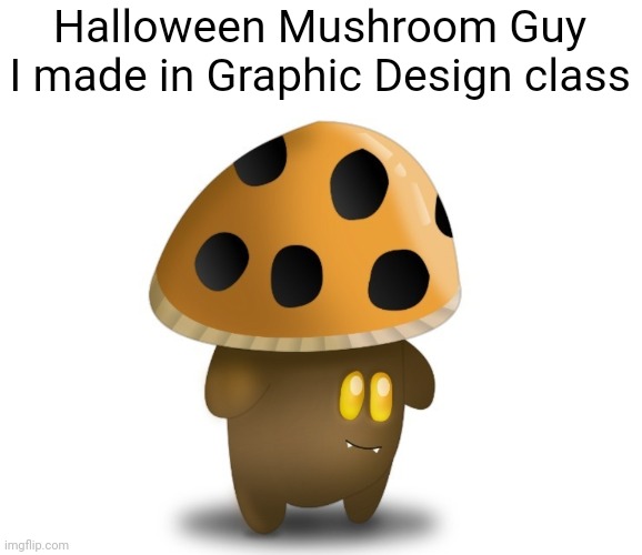 Meme #3,581 | Halloween Mushroom Guy I made in Graphic Design class | image tagged in mushrooms,halloween,graphic design,affinity designer,cute,this took forever omg | made w/ Imgflip meme maker