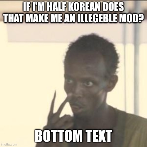 just askin | IF I'M HALF KOREAN DOES THAT MAKE ME AN ILLEGEBLE MOD? BOTTOM TEXT | image tagged in memes,look at me | made w/ Imgflip meme maker