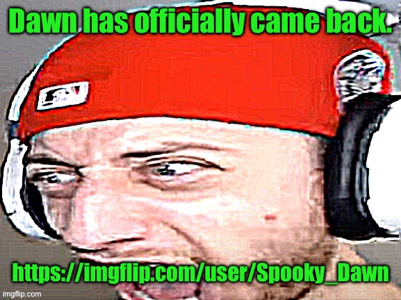 mod note: i dont think its the same one, theyre actually nice | Dawn has officially came back. https://imgflip.com/user/Spooky_Dawn | image tagged in disgusted | made w/ Imgflip meme maker