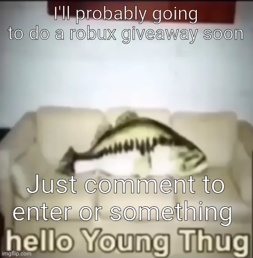 Don't know how much though and I'll give a day to enter | I'll probably going to do a robux giveaway soon; Just comment to enter or something | image tagged in hello young thug | made w/ Imgflip meme maker