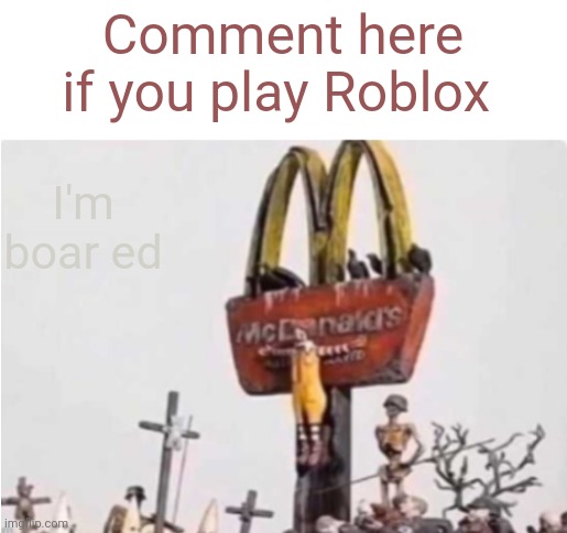 https://imgflip.com/i/858veq | Comment here if you play Roblox; I'm boar ed | image tagged in ronald mcdonald get crucified | made w/ Imgflip meme maker