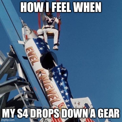 How I feel... | HOW I FEEL WHEN; MY S4 DROPS DOWN A GEAR | image tagged in how i feel | made w/ Imgflip meme maker