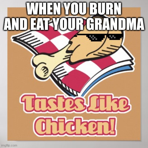 taste like chicken | WHEN YOU BURN AND EAT YOUR GRANDMA | image tagged in taste like chicken | made w/ Imgflip meme maker