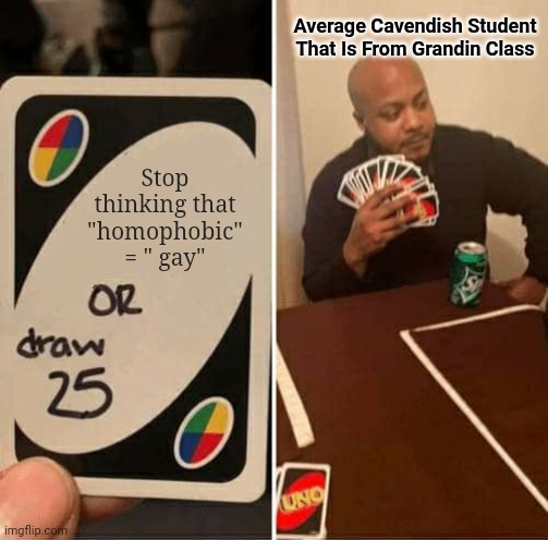 Random thing cuz ye | Average Cavendish Student That Is From Grandin Class; Stop thinking that "homophobic" = " gay" | image tagged in memes,uno draw 25 cards,school,homophobic,gay | made w/ Imgflip meme maker