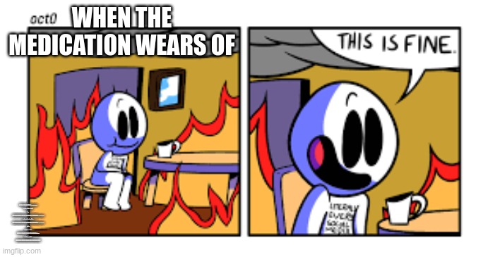 (Wut) | WHEN THE MEDICATION WEARS OF; GGGGGGGGGGGGGGGGGGGGGGGGGGGGQESEJWHFBKHJEBFKUHBE RHBGHRB HBGHBSHBGHERJBGSH GHB GGGGGGGGGGGGGGGGGGGGGGGGGGGGGGGGGGGGGGGGGGGGGGGGGGGGGGGGGGGGGGGQESEJWHFBKHJEBFKUHBE RHBGHRB HBGHBSHBGHERJBGSH GHB GGGGGGGGGGGGGGGGGGGGGGGGGGGGGGGGGGGGGGGGGGGGGGGGGGGGGGGGGGGGGGGQESEJWHFBKHJEBFKUHBE RHBGHRB HBGHBSHBGHERJBGSH GHB GGGGGGGGGGGGGGGGGGGGGGGGGGGGGGGGGGGGGGGGGGGGGGGGGGRHBGHRB HBGHBSHBGHERJBGSH GHB GGGGGGGGGGGGGGGGGGGGGGGGGGGGGGGGGGGGGGGGGGGGGGGGGGGGGGGGGGGGGGG | image tagged in this is fine different template | made w/ Imgflip meme maker