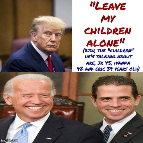 Maga Dishes It Out But ... | "Leave my children alone"; (btw, the "children" he's talking about are, jr 45, ivanka 42 and eric 39 years old) | image tagged in memes,drake hotline bling,scumbag maga,lock him up,scumbag trump,conservative hypocrisy | made w/ Imgflip meme maker