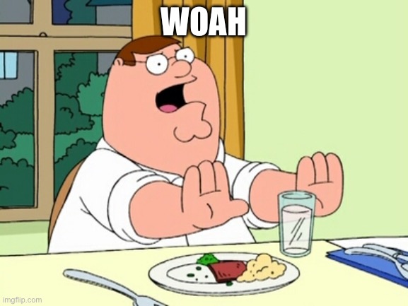 Peter Griffin WOAH | WOAH | image tagged in peter griffin woah | made w/ Imgflip meme maker