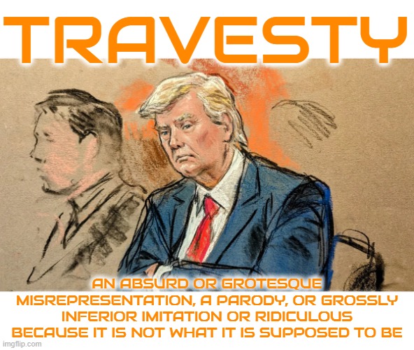 TRAVESTY | TRAVESTY; AN ABSURD OR GROTESQUE MISREPRESENTATION, A PARODY, OR GROSSLY INFERIOR IMITATION OR RIDICULOUS BECAUSE IT IS NOT WHAT IT IS SUPPOSED TO BE | image tagged in travesty,absurd,ridiculous,misrepresentation,inferior,corruption | made w/ Imgflip meme maker