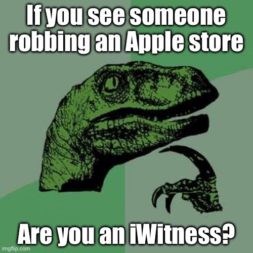 Apple robbery | If you see someone robbing an Apple store; Are you an iWitness? | image tagged in memes,philosoraptor,bad pun | made w/ Imgflip meme maker