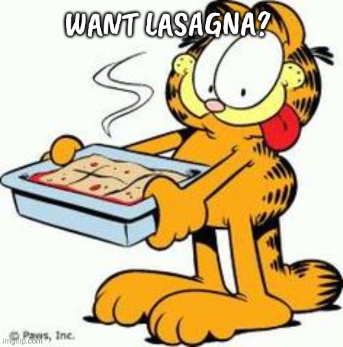 Garfield Lasagna | WANT LASAGNA? | image tagged in garfield lasagna | made w/ Imgflip meme maker