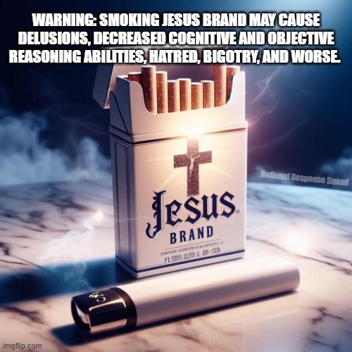 Jesus is bad for your health | WARNING: SMOKING JESUS BRAND MAY CAUSE DELUSIONS, DECREASED COGNITIVE AND OBJECTIVE REASONING ABILITIES, HATRED, BIGOTRY, AND WORSE. Rational Response Squad | image tagged in jesus,no smoking | made w/ Imgflip meme maker