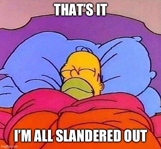Homer Simpson sleeping peacefully | THAT’S IT; I’M ALL SLANDERED OUT | image tagged in homer simpson sleeping peacefully | made w/ Imgflip meme maker