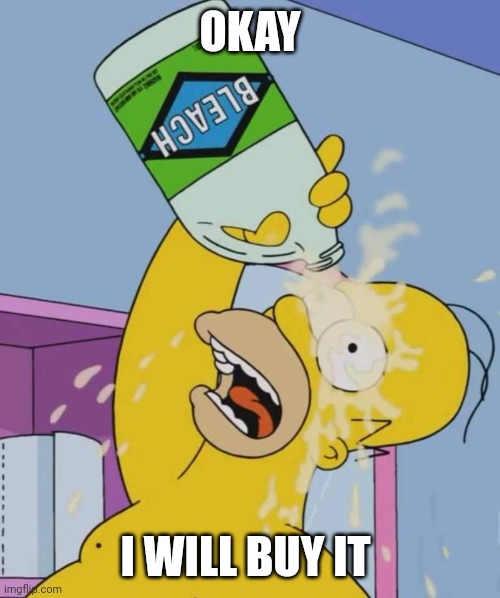 Homer with bleach | OKAY I WILL BUY IT | image tagged in homer with bleach | made w/ Imgflip meme maker