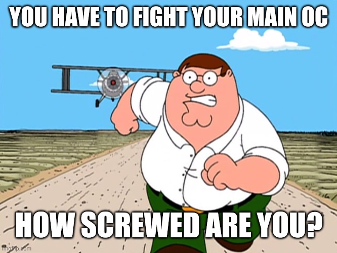 Peter Griffin running away | YOU HAVE TO FIGHT YOUR MAIN OC; HOW SCREWED ARE YOU? | image tagged in peter griffin running away | made w/ Imgflip meme maker