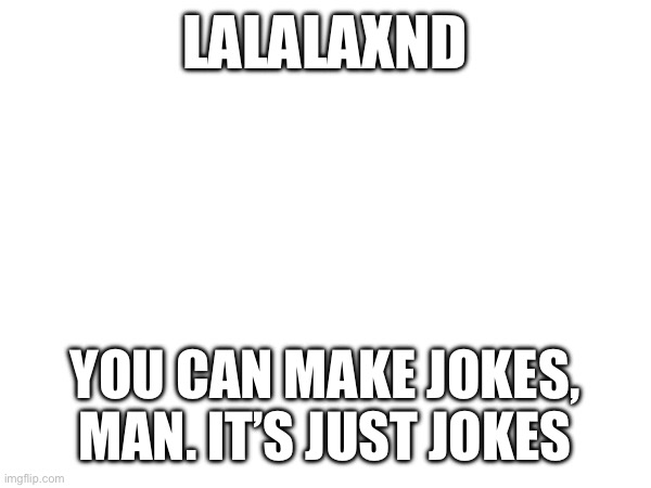 LALALAXND; YOU CAN MAKE JOKES, MAN. IT’S JUST JOKES Blank Meme Template