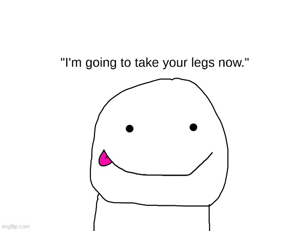 no more legs | image tagged in legs | made w/ Imgflip meme maker