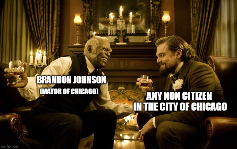 Brandon Johnson + Any non citizen in the city of Chicago | BRANDON JOHNSON; ANY NON CITIZEN 
IN THE CITY OF CHICAGO; (MAYOR OF CHICAGO) | image tagged in brandon johnson,politics,chicago,illegal aliens,funny | made w/ Imgflip meme maker