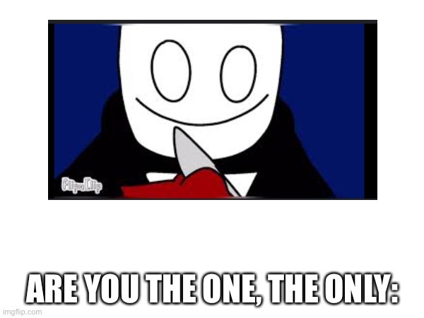 ARE YOU THE ONE, THE ONLY: | made w/ Imgflip meme maker