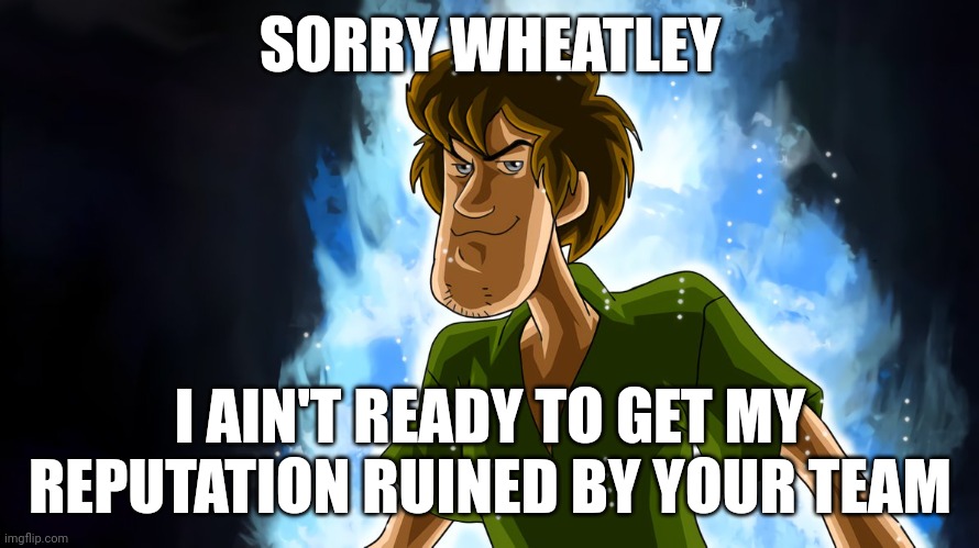 Zoink says no | SORRY WHEATLEY; I AIN'T READY TO GET MY REPUTATION RUINED BY YOUR TEAM | image tagged in ultra instinct shaggy | made w/ Imgflip meme maker