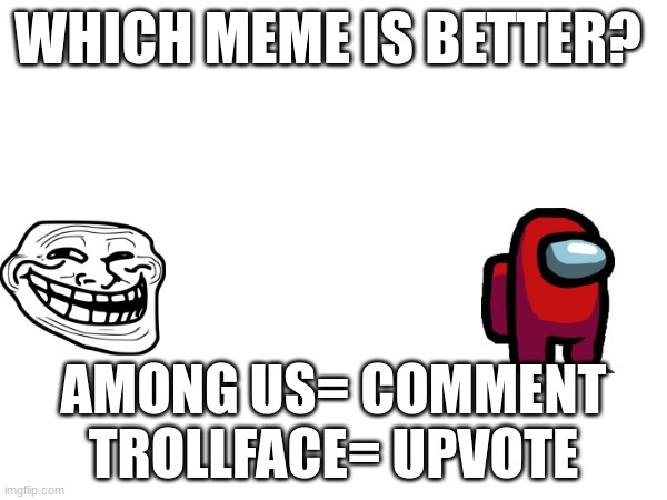 ngl among us sucks | WHICH MEME IS BETTER? AMONG US= COMMENT TROLLFACE= UPVOTE | image tagged in not funny | made w/ Imgflip meme maker