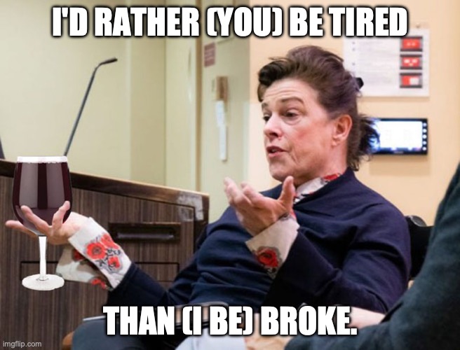 The boss doesn't want to do without that sports car | I'D RATHER (YOU) BE TIRED; THAN (I BE) BROKE. | image tagged in chef barbara lynch denies all wrong doing,bad boss,abuse,restaurants | made w/ Imgflip meme maker