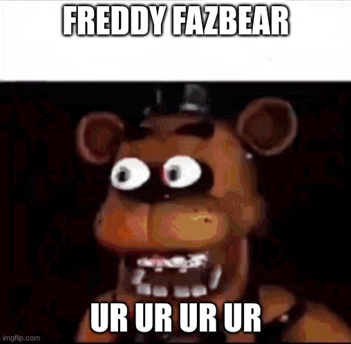 Shocked Freddy Fazbear | FREDDY FAZBEAR; UR UR UR UR | image tagged in shocked freddy fazbear | made w/ Imgflip meme maker