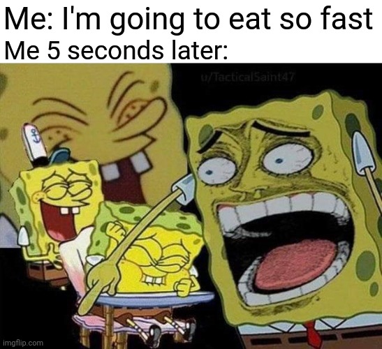 I just ate so fast at my school | Me: I'm going to eat so fast; Me 5 seconds later: | image tagged in spongebob laughing,memes,funny | made w/ Imgflip meme maker