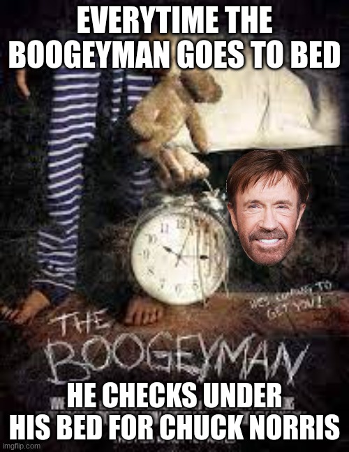 chuck norris jokes | EVERYTIME THE BOOGEYMAN GOES TO BED; HE CHECKS UNDER HIS BED FOR CHUCK NORRIS | image tagged in chuck norris,the boogeyman | made w/ Imgflip meme maker