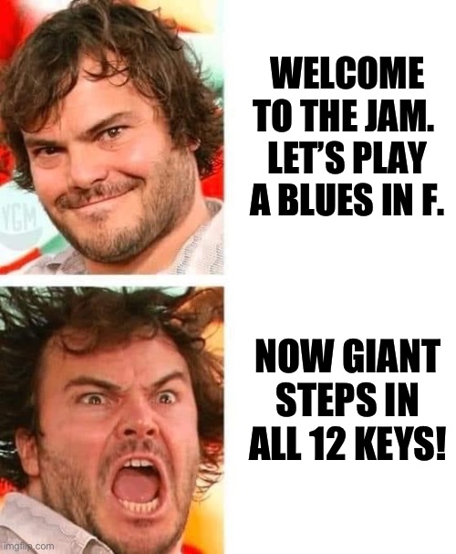 Giant Steps jam | WELCOME TO THE JAM. 
LET’S PLAY A BLUES IN F. NOW GIANT STEPS IN ALL 12 KEYS! | image tagged in jazz | made w/ Imgflip meme maker