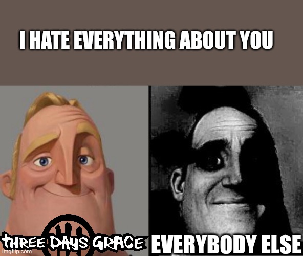 Traumatized Mr. Incredible | I HATE EVERYTHING ABOUT YOU; EVERYBODY ELSE | image tagged in traumatized mr incredible | made w/ Imgflip meme maker