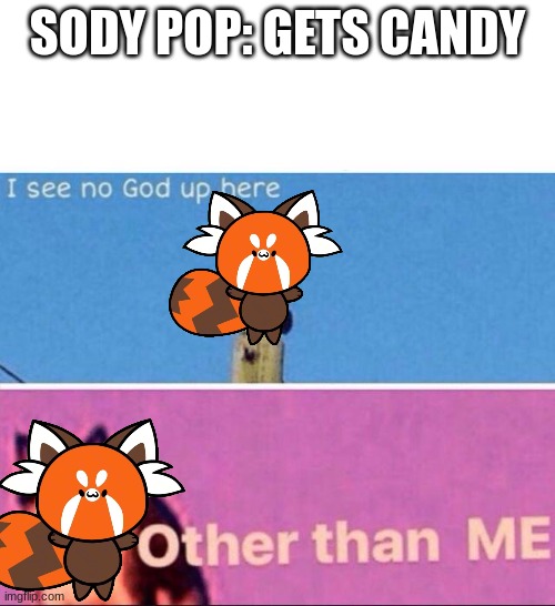I see no god up here | SODY POP: GETS CANDY | image tagged in i see no god up here | made w/ Imgflip meme maker