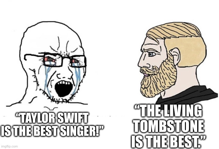 Soyboy Vs Yes Chad | “THE LIVING TOMBSTONE IS THE BEST.”; “TAYLOR SWIFT IS THE BEST SINGER!” | image tagged in soyboy vs yes chad,music,the living tombstone | made w/ Imgflip meme maker