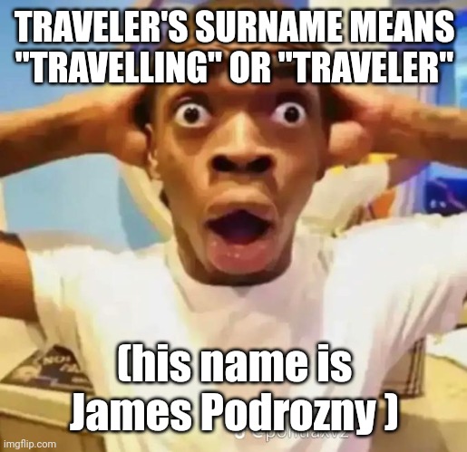Nooo way! | TRAVELER'S SURNAME MEANS "TRAVELLING" OR "TRAVELER"; (his name is James Podrozny ) | image tagged in shocked black guy | made w/ Imgflip meme maker