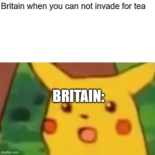 Surprised Pikachu | Britain when you can not invade for tea; BRITAIN: | image tagged in memes,surprised pikachu | made w/ Imgflip meme maker