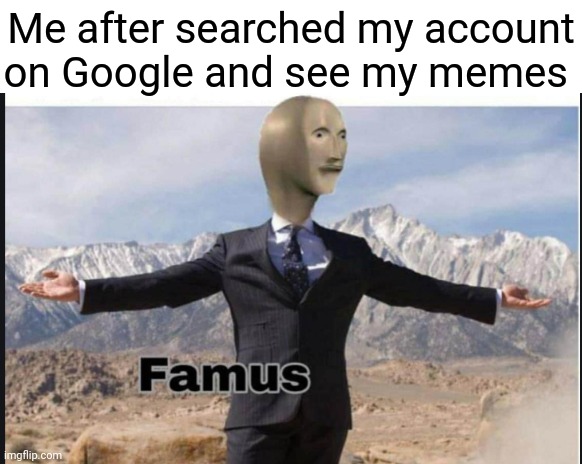 Famus | Me after searched my account on Google and see my memes | image tagged in stonks famus | made w/ Imgflip meme maker