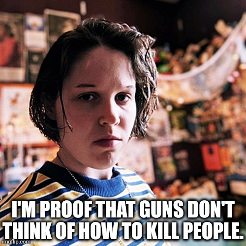 Things that make you go...Hmmm? | I'M PROOF THAT GUNS DON'T THINK OF HOW TO KILL PEOPLE. | image tagged in memes,politics,mental illness,transgender,democrats,trending now | made w/ Imgflip meme maker