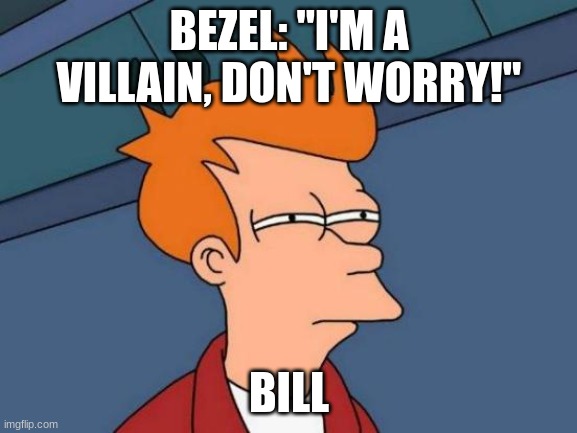 Futurama Fry | BEZEL: "I'M A VILLAIN, DON'T WORRY!"; BILL | image tagged in memes,futurama fry | made w/ Imgflip meme maker