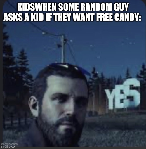 Yea | KIDSWHEN SOME RANDOM GUY ASKS A KID IF THEY WANT FREE CANDY: | image tagged in yea | made w/ Imgflip meme maker