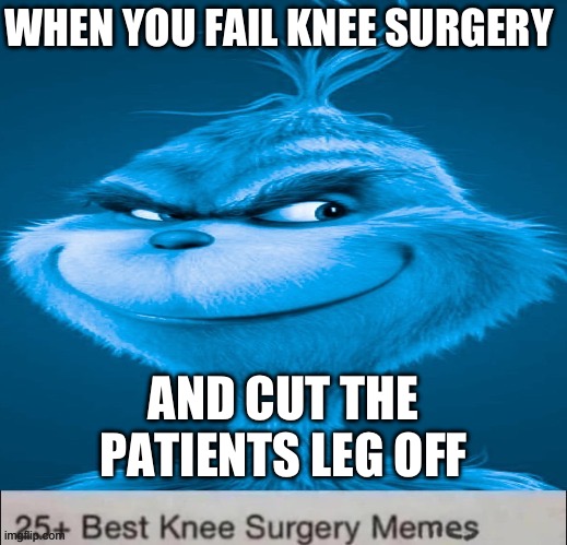 Blue Grinch Knee Surgery template | WHEN YOU FAIL KNEE SURGERY; AND CUT THE PATIENTS LEG OFF | image tagged in blue grinch knee surgery template | made w/ Imgflip meme maker