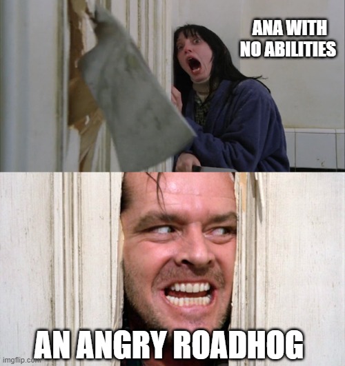 Everytime | ANA WITH NO ABILITIES; AN ANGRY ROADHOG | image tagged in jack torrance axe shining,overwatch | made w/ Imgflip meme maker