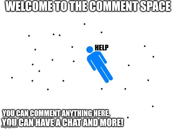 WELCOME TO THE COMMENT SPACE; HELP; YOU CAN COMMENT ANYTHING HERE. YOU CAN HAVE A CHAT AND MORE! | made w/ Imgflip meme maker