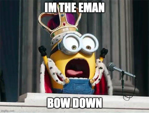 Minions King Bob | IM THE EMAN BOW DOWN | image tagged in minions king bob | made w/ Imgflip meme maker