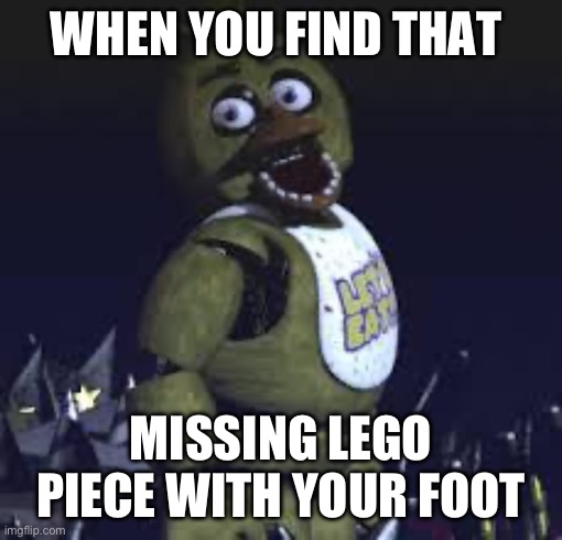 Ouch! | WHEN YOU FIND THAT; MISSING LEGO PIECE WITH YOUR FOOT | image tagged in five nights at freddy's | made w/ Imgflip meme maker