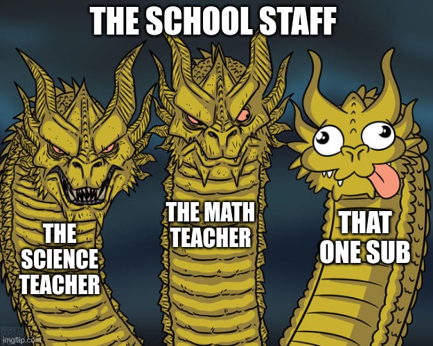 Three-headed Dragon | THE SCHOOL STAFF; THE MATH TEACHER; THAT ONE SUB; THE SCIENCE TEACHER | image tagged in three-headed dragon | made w/ Imgflip meme maker