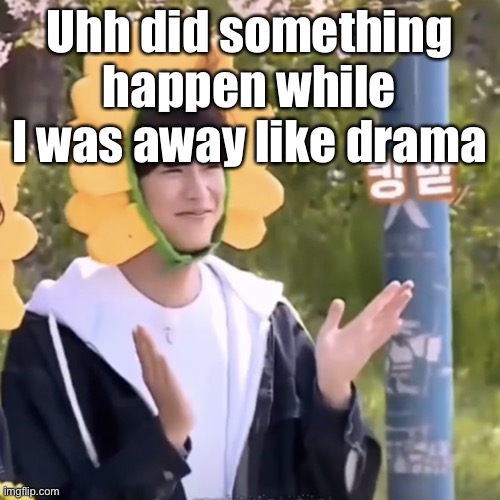 :) | Uhh did something happen while I was away like drama | made w/ Imgflip meme maker