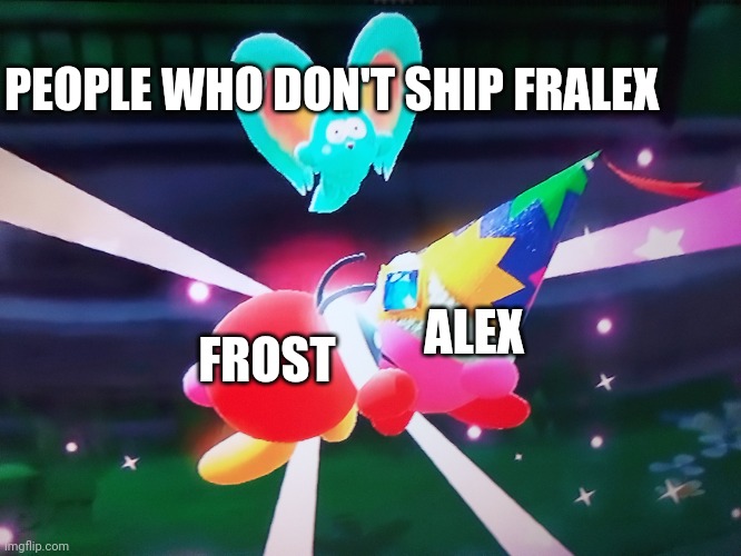 WHAT THE | PEOPLE WHO DON'T SHIP FRALEX; ALEX; FROST | image tagged in what the | made w/ Imgflip meme maker