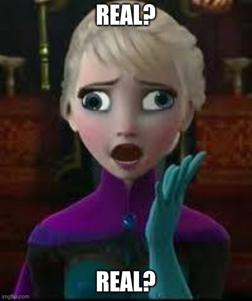 Elsa derped out on drugs | REAL? REAL? | image tagged in elsa derped out on drugs | made w/ Imgflip meme maker