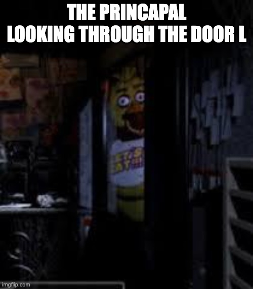 Chica Looking In Window FNAF | THE PRINCAPAL LOOKING THROUGH THE DOOR L | image tagged in chica looking in window fnaf | made w/ Imgflip meme maker